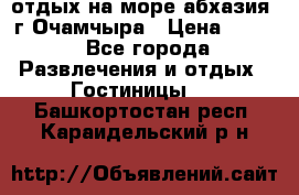 отдых на море абхазия  г Очамчыра › Цена ­ 600 - Все города Развлечения и отдых » Гостиницы   . Башкортостан респ.,Караидельский р-н